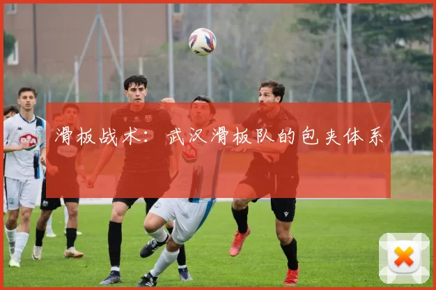 滑板战术：武汉滑板队的包夹体系