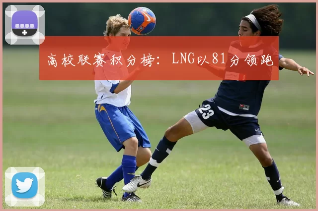 高校联赛积分榜：LNG以81分领跑