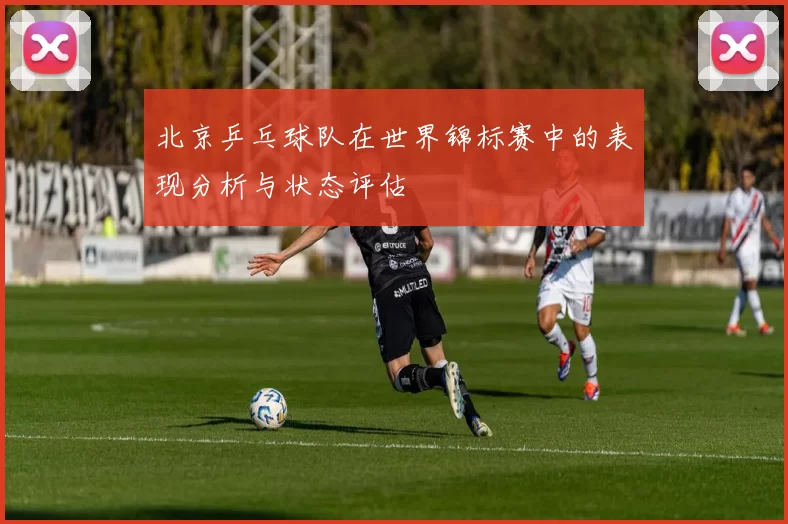 北京乒乓球队在世界锦标赛中的表现分析与状态评估