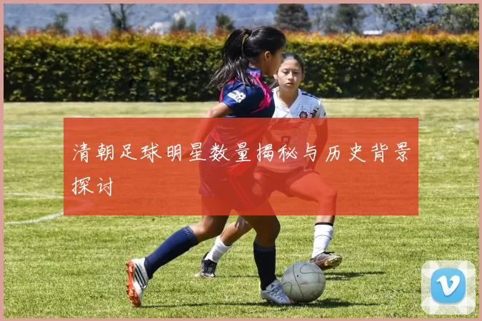 清朝足球明星数量揭秘与历史背景探讨