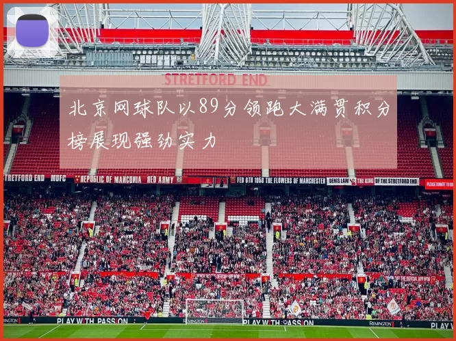 北京网球队以89分领跑大满贯积分榜展现强劲实力