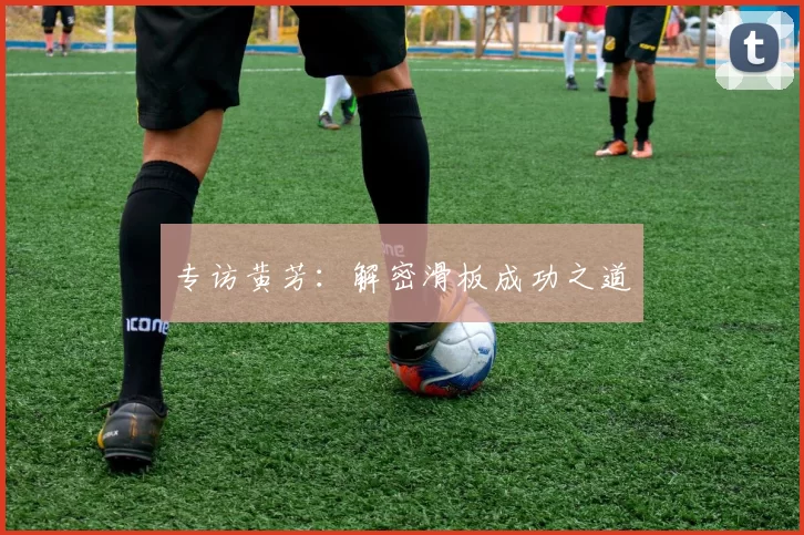 专访黄芳：解密滑板成功之道